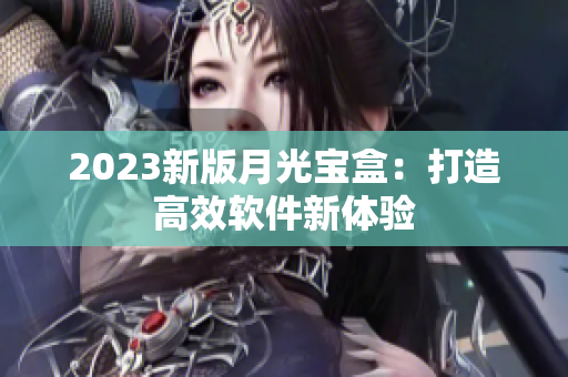 2023新版月光宝盒：打造高效软件新体验