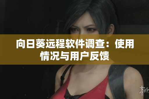 向日葵远程软件调查：使用情况与用户反馈