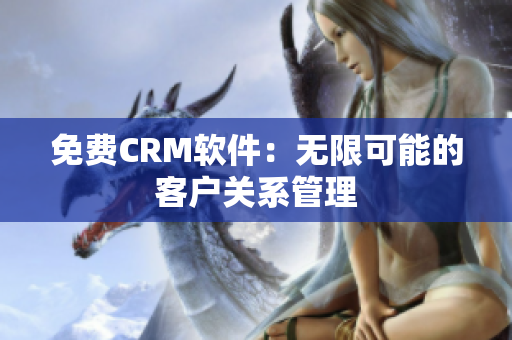 免费CRM软件：无限可能的客户关系管理