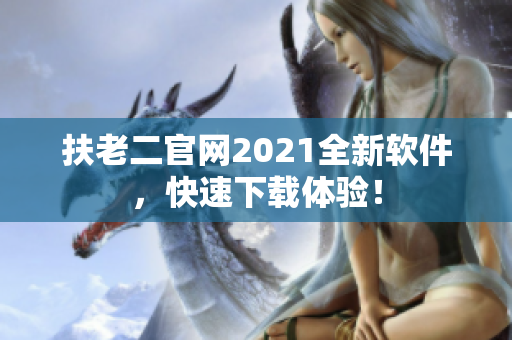 扶老二官网2021全新软件，快速下载体验！