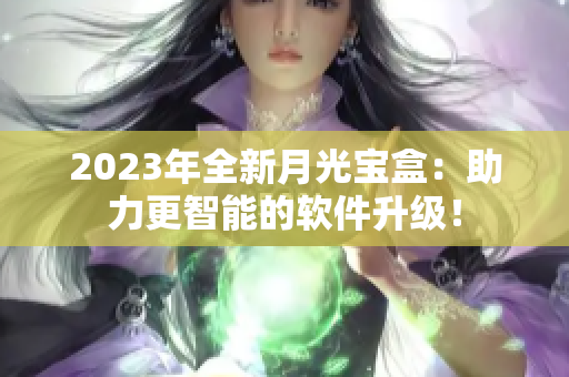 2023年全新月光宝盒：助力更智能的软件升级！