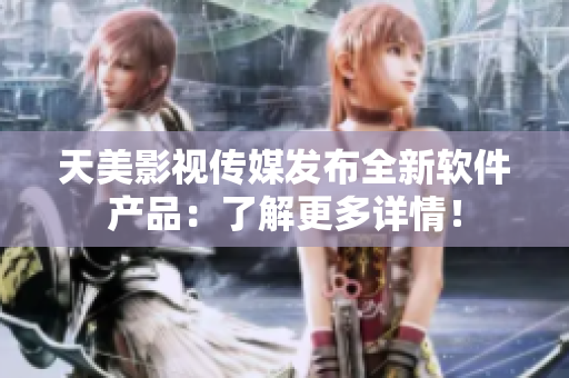 天美影视传媒发布全新软件产品：了解更多详情！