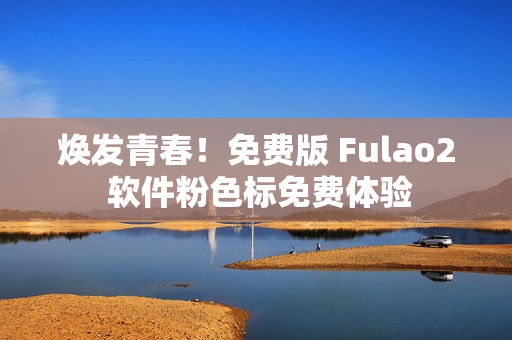 焕发青春！免费版 Fulao2 软件粉色标免费体验