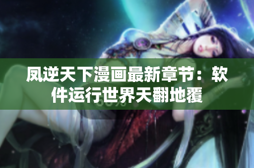 凤逆天下漫画最新章节：软件运行世界天翻地覆
