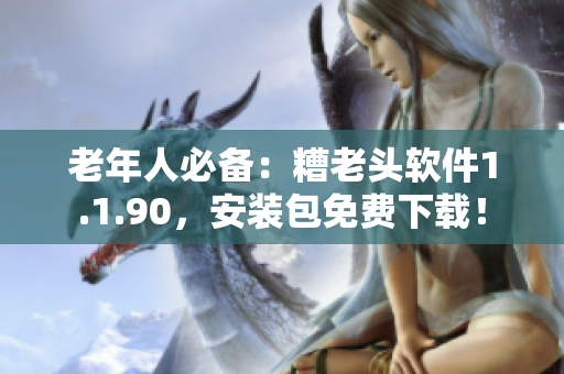 老年人必备：糟老头软件1.1.90，安装包免费下载！