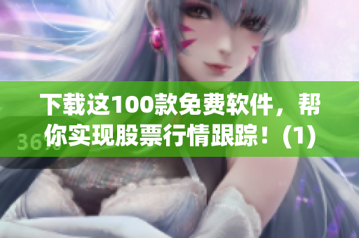 下载这100款免费软件，帮你实现股票行情跟踪！(1)