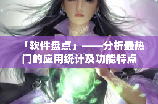 「软件盘点」——分析最热门的应用统计及功能特点