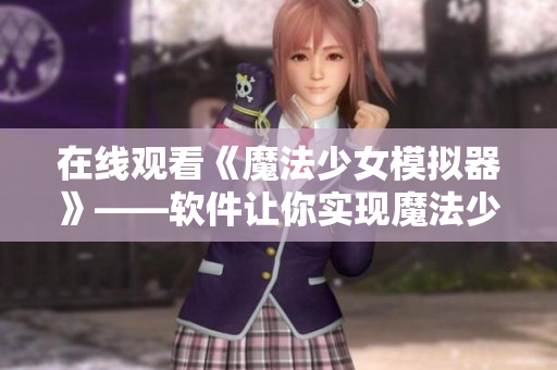 在线观看《魔法少女模拟器》——软件让你实现魔法少女梦！