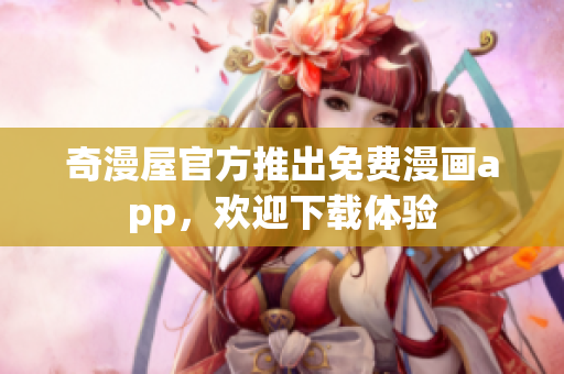 奇漫屋官方推出免费漫画app，欢迎下载体验