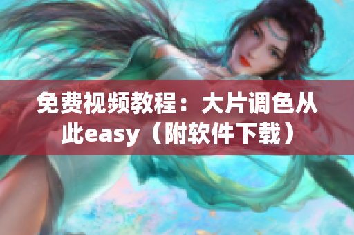 免费视频教程：大片调色从此easy（附软件下载）