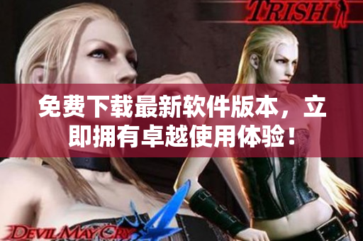 免费下载最新软件版本，立即拥有卓越使用体验！