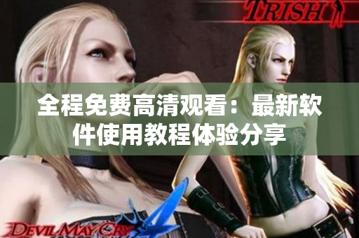 全程免费高清观看：最新软件使用教程体验分享