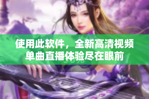 使用此软件，全新高清视频单曲直播体验尽在眼前
