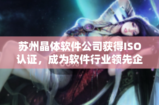 苏州晶体软件公司获得ISO认证，成为软件行业领先企业