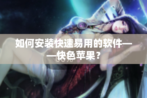 如何安装快速易用的软件——快色苹果？