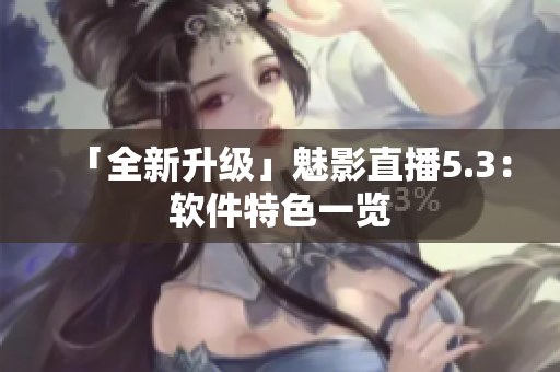 「全新升级」魅影直播5.3：软件特色一览