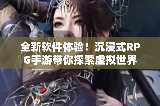 全新软件体验！沉浸式RPG手游带你探索虚拟世界