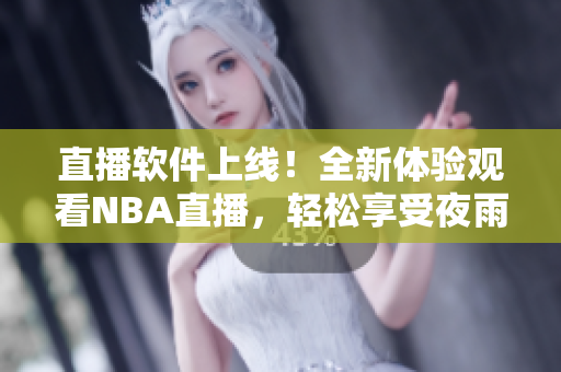 直播软件上线！全新体验观看NBA直播，轻松享受夜雨直播