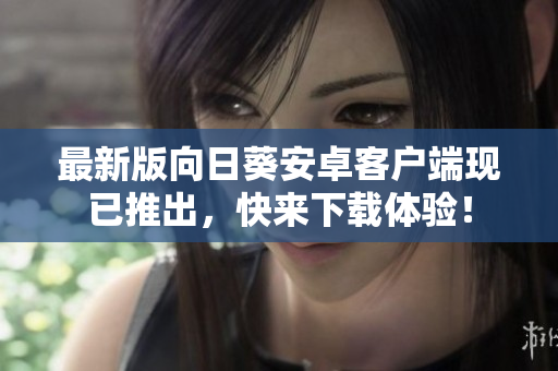 最新版向日葵安卓客户端现已推出，快来下载体验！