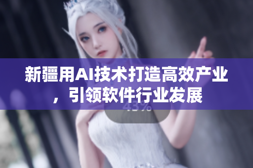 新疆用AI技术打造高效产业，引领软件行业发展