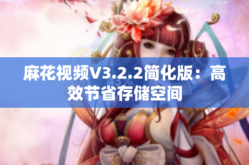 麻花视频V3.2.2简化版：高效节省存储空间