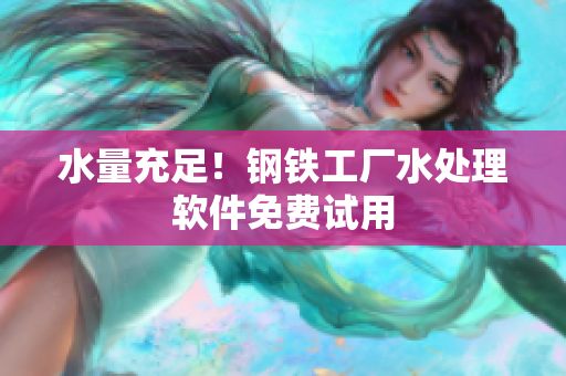 水量充足！钢铁工厂水处理软件免费试用