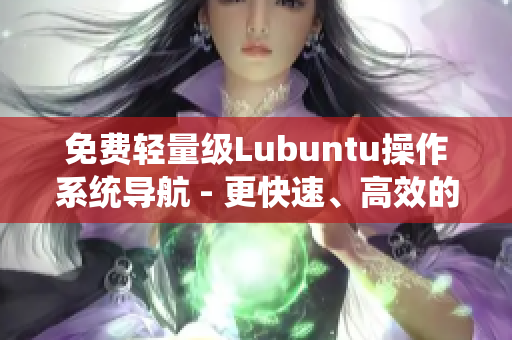 免费轻量级Lubuntu操作系统导航 - 更快速、高效的电脑运行体验