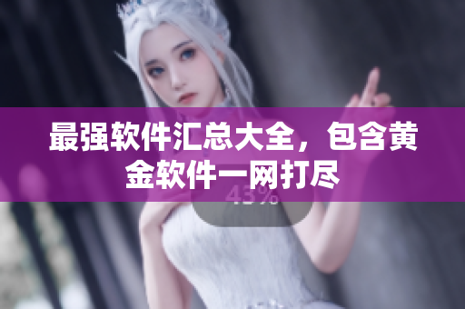 最强软件汇总大全，包含黄金软件一网打尽
