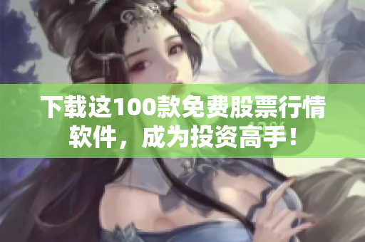 下载这100款免费股票行情软件，成为投资高手！