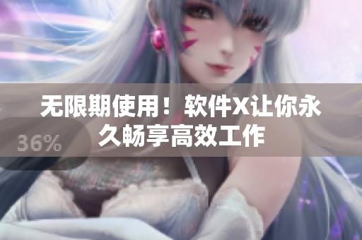 无限期使用！软件X让你永久畅享高效工作