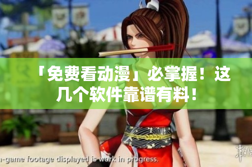 「免费看动漫」必掌握！这几个软件靠谱有料！