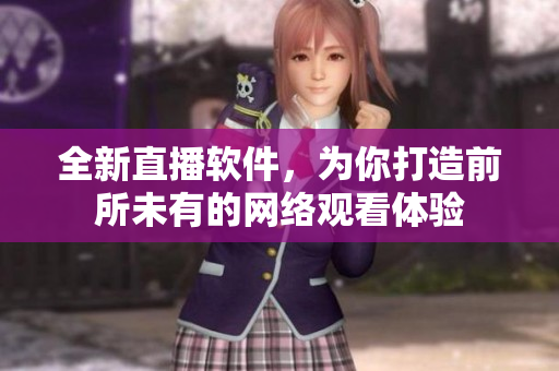 全新直播软件，为你打造前所未有的网络观看体验
