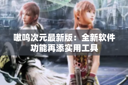 嗷呜次元最新版：全新软件功能再添实用工具