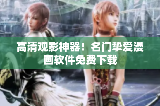 高清观影神器！名门挚爱漫画软件免费下载