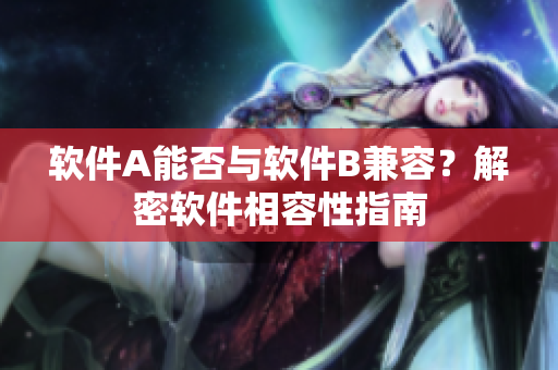 软件A能否与软件B兼容？解密软件相容性指南