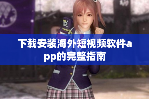 下载安装海外短视频软件app的完整指南