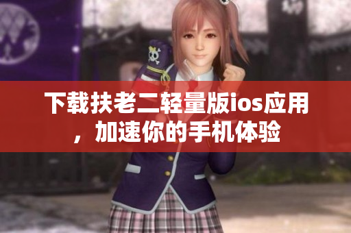 下载扶老二轻量版ios应用，加速你的手机体验