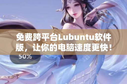 免费跨平台Lubuntu软件版，让你的电脑速度更快！