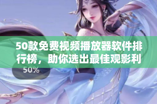 50款免费视频播放器软件排行榜，助你选出最佳观影利器