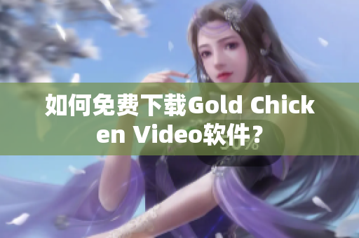 如何免费下载Gold Chicken Video软件？