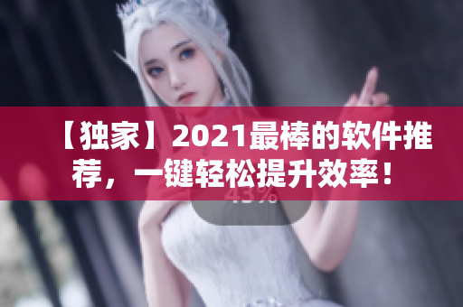 【独家】2021最棒的软件推荐，一键轻松提升效率！