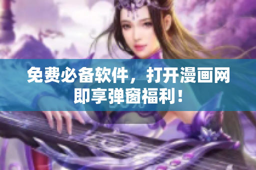 免费必备软件，打开漫画网即享弹窗福利！