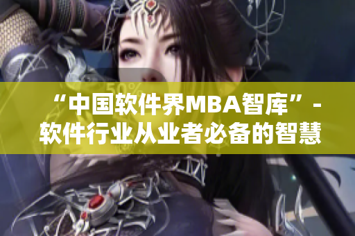 “中国软件界MBA智库”- 软件行业从业者必备的智慧宝库