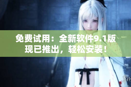 免费试用：全新软件9.1版现已推出，轻松安装！