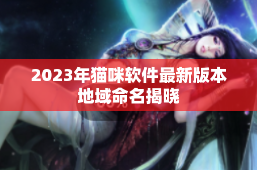 2023年猫咪软件最新版本地域命名揭晓