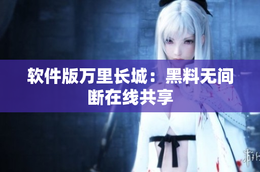 软件版万里长城：黑料无间断在线共享