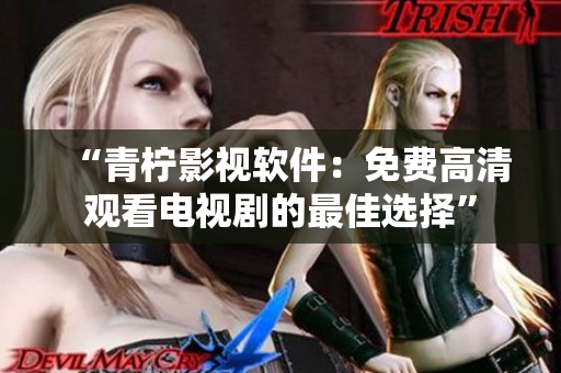 “青柠影视软件：免费高清观看电视剧的最佳选择”