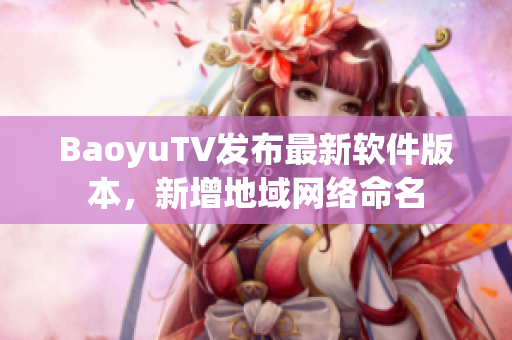 BaoyuTV发布最新软件版本，新增地域网络命名