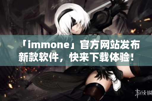 「immone」官方网站发布新款软件，快来下载体验！