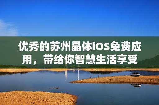 优秀的苏州晶体iOS免费应用，带给你智慧生活享受